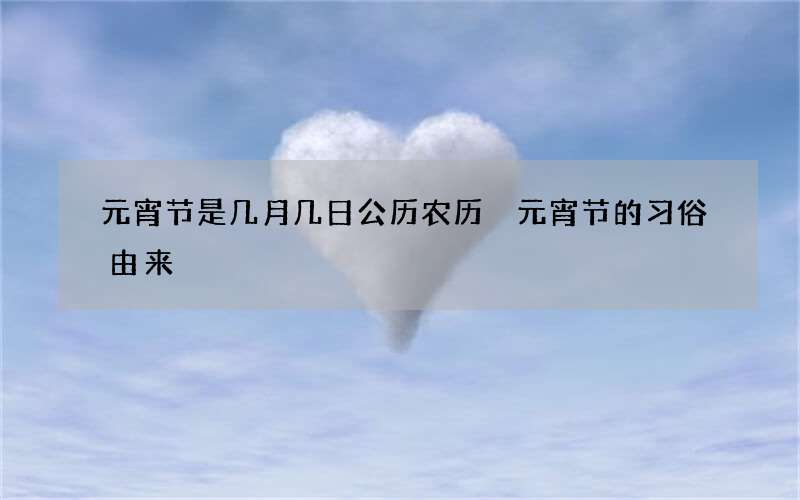 元宵节是几月几日公历农历 元宵节的习俗由来